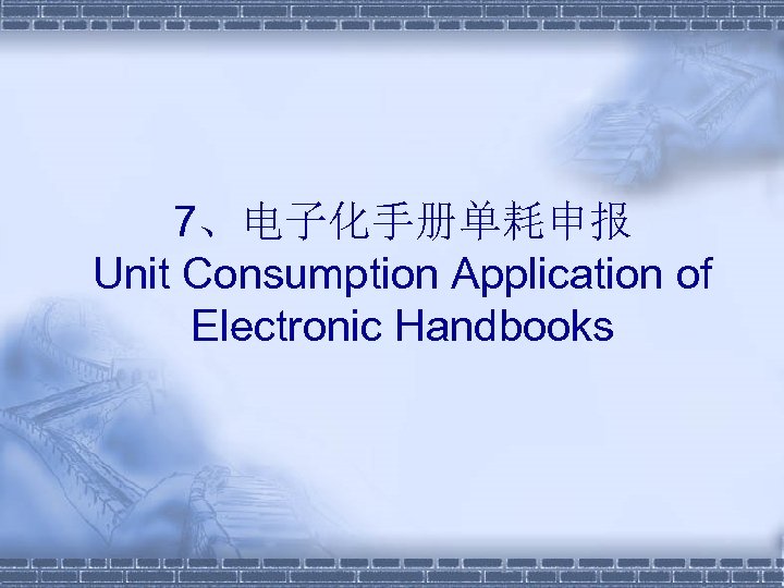 7、电子化手册单耗申报 Unit Consumption Application of Electronic Handbooks 