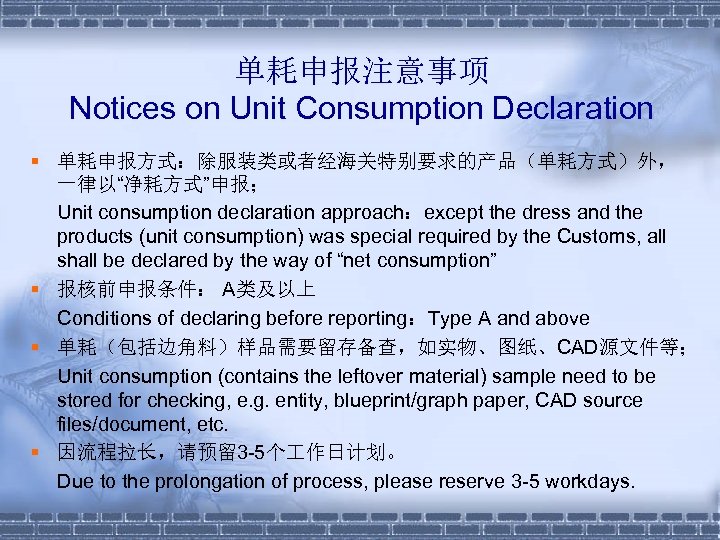 单耗申报注意事项 Notices on Unit Consumption Declaration § 单耗申报方式：除服装类或者经海关特别要求的产品（单耗方式）外， 一律以“净耗方式”申报； Unit consumption declaration approach：except the