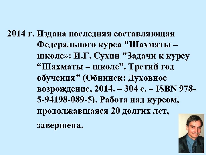 2014 г. Издана последняя составляющая Федерального курса "Шахматы – школе» : И. Г. Сухин