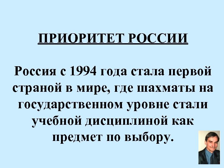 ПРИОРИТЕТ РОССИИ Россия с 1994 года стала первой страной в мире, где шахматы на