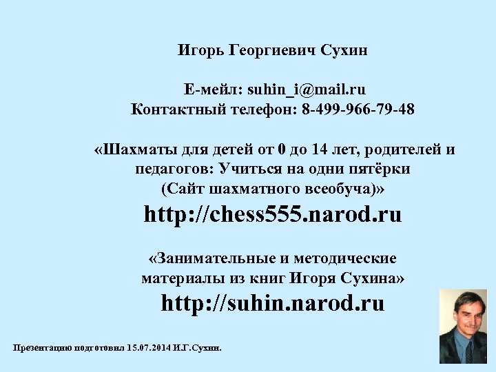 Игорь Георгиевич Сухин Е-мейл: suhin_i@mail. ru Контактный телефон: 8 -499 -966 -79 -48 «Шахматы
