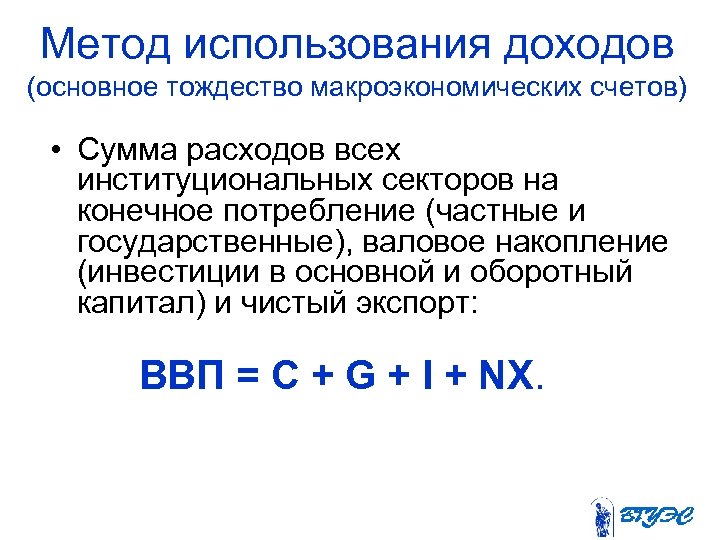 Метод использования доходов (основное тождество макроэкономических счетов) • Сумма расходов всех институциональных секторов на