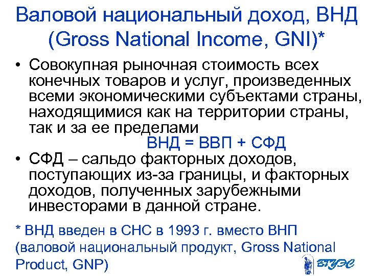 Валовой национальный доход, ВНД (Gross National Income, GNI)* • Cовокупная рыночная стоимость всех конечных