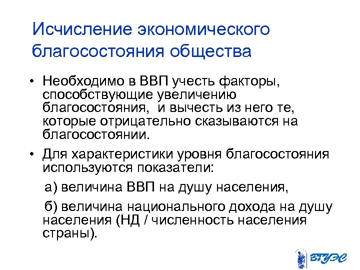 Исчисление экономического благосостояния общества • Необходимо в ВВП учесть факторы, способствующие увеличению благосостояния, и