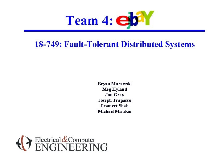 Team 4: 18 -749: Fault-Tolerant Distributed Systems Bryan Murawski Meg Hyland Jon Gray Joseph