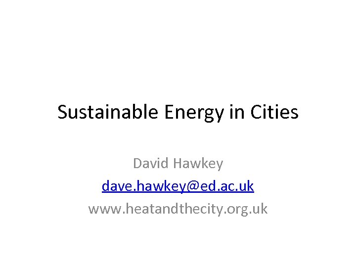 Sustainable Energy in Cities David Hawkey dave. hawkey@ed. ac. uk www. heatandthecity. org. uk