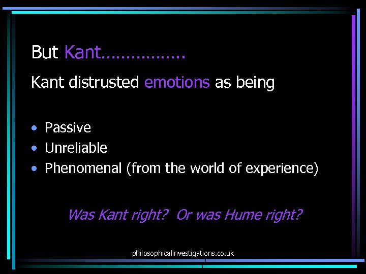 But Kant……………. . Kant distrusted emotions as being • Passive • Unreliable • Phenomenal
