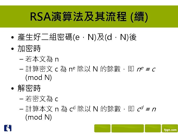 RSA演算法及其流程 (續) • 產生好二組密碼(e，N)及(d，N)後 • 加密時 – 若本文為 n – 計算密文 c 為 ne