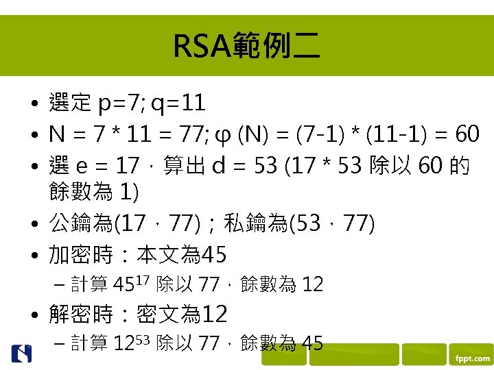 RSA範例二 • 選定 p=7; q=11 • N = 7 * 11 = 77; φ