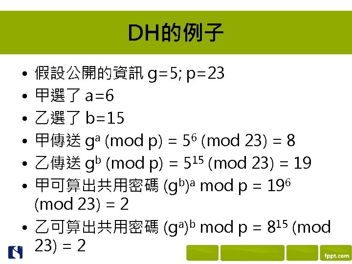DH的例子 • • • 假設公開的資訊 g=5; p=23 甲選了 a=6 乙選了 b=15 甲傳送 ga (mod