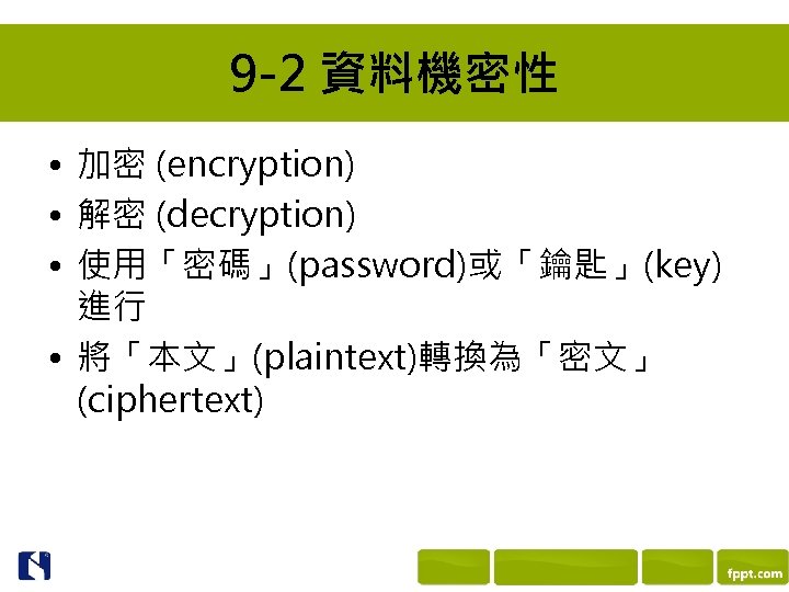 9 -2 資料機密性 • 加密 (encryption) • 解密 (decryption) • 使用「密碼」(password)或「鑰匙」(key) 進行 • 將「本文」(plaintext)轉換為「密文」