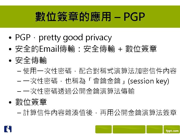 數位簽章的應用 – PGP • PGP，pretty good privacy • 安全的Email傳輸：安全傳輸 + 數位簽章 • 安全傳輸 –
