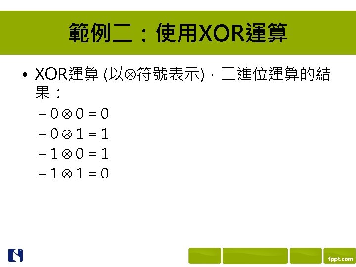 範例二：使用XOR運算 • XOR運算 (以 符號表示)，二進位運算的結 果： – 0 0=0 – 0 1=1 – 1