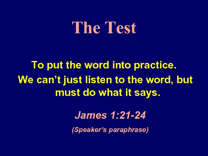 The Test To put the word into practice. We can’t just listen to the