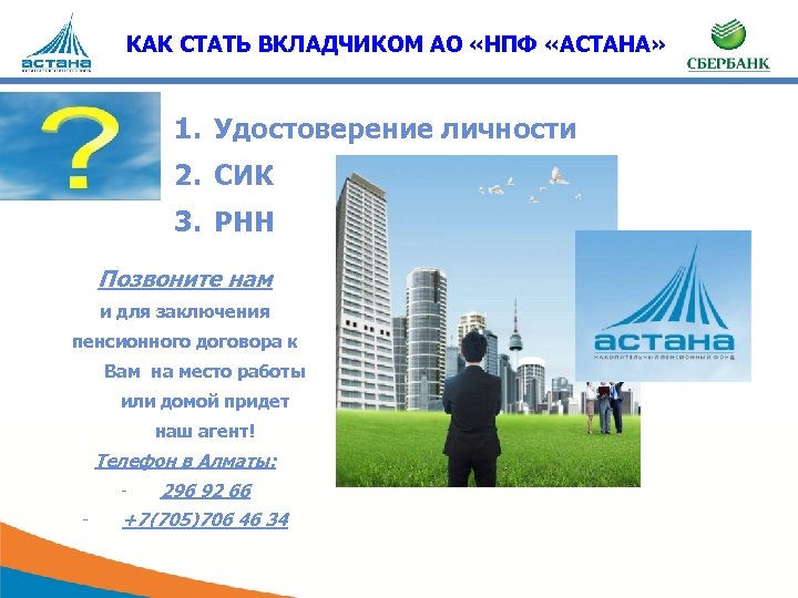 КАК СТАТЬ ВКЛАДЧИКОМ АО «НПФ «АСТАНА» 1. Удостоверение личности 2. СИК 3. РНН Позвоните