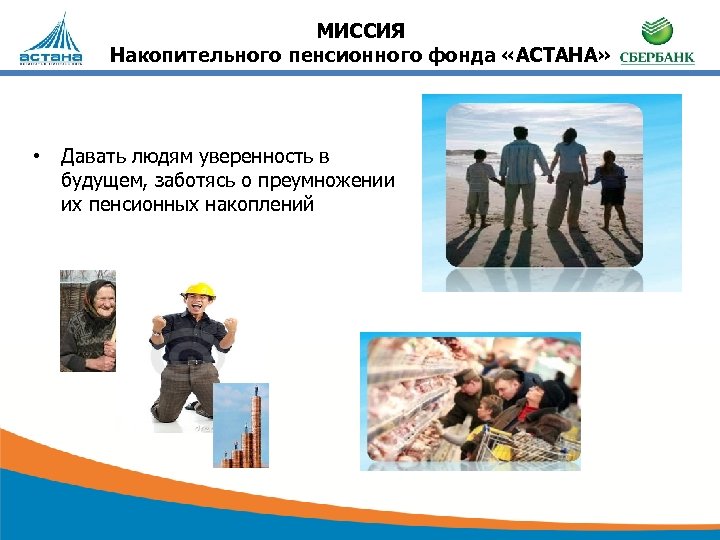 МИССИЯ Накопительного пенсионного фонда «АСТАНА» • Давать людям уверенность в будущем, заботясь о преумножении