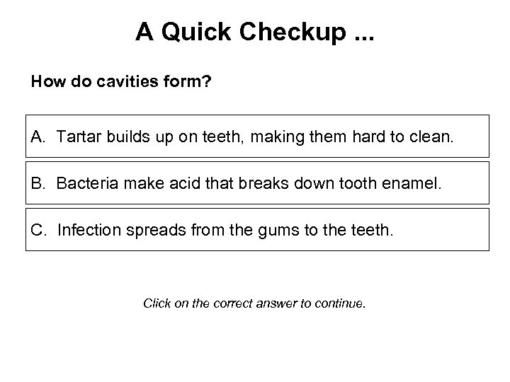 A Quick Checkup. . . How do cavities form? A. Tartar builds up on