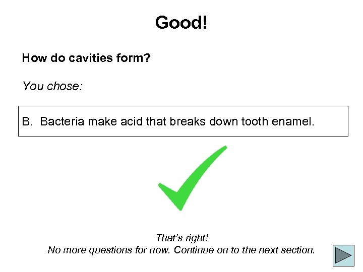 Good! How do cavities form? You chose: B. Bacteria make acid that breaks down