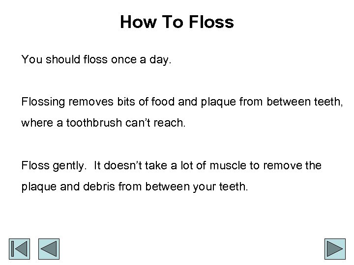 How To Floss You should floss once a day. Flossing removes bits of food