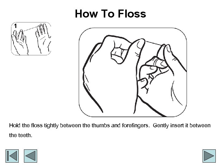 How To Floss 1 Hold the floss tightly between the thumbs and forefingers. Gently