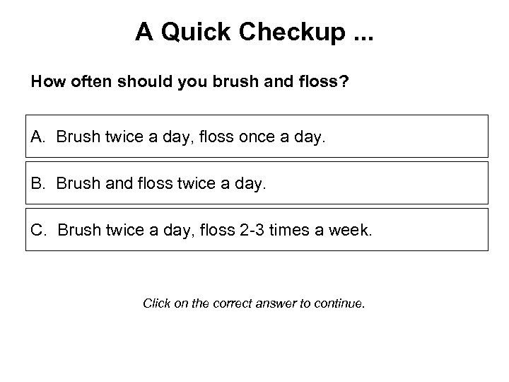 A Quick Checkup. . . How often should you brush and floss? A. Brush