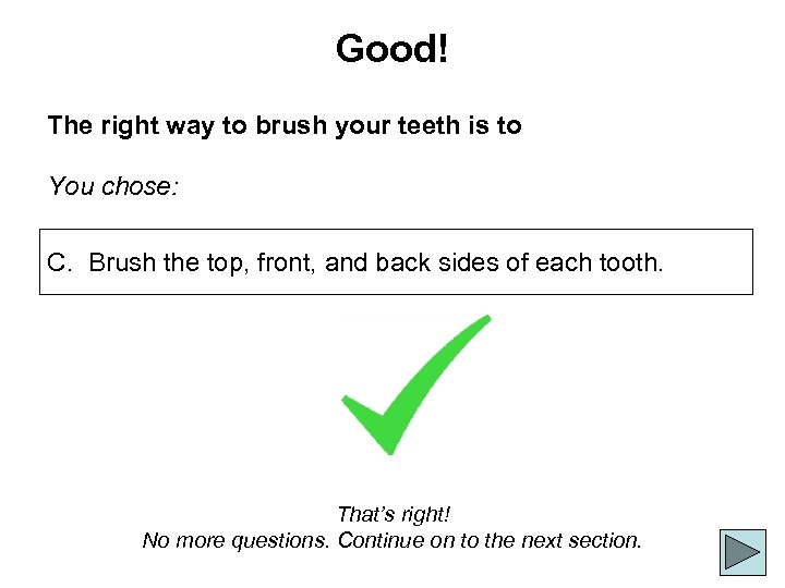 Good! The right way to brush your teeth is to You chose: C. Brush