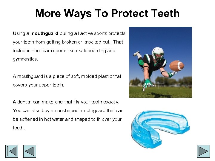 More Ways To Protect Teeth Using a mouthguard during all active sports protects your