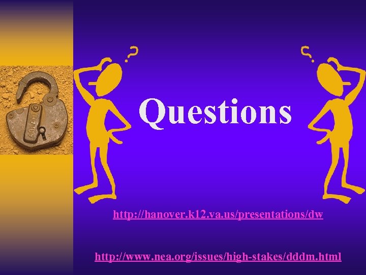 Questions http: //hanover. k 12. va. us/presentations/dw http: //www. nea. org/issues/high-stakes/dddm. html 