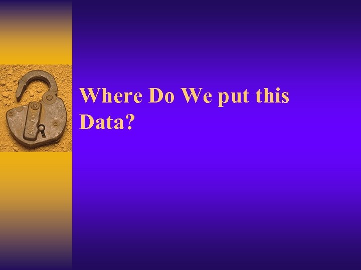 Where Do We put this Data? 