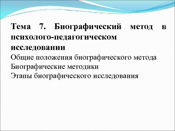 Тема 7. Биографический метод в психолого-педагогическом исследовании Общие положения биографического метода Биографические методики Этапы