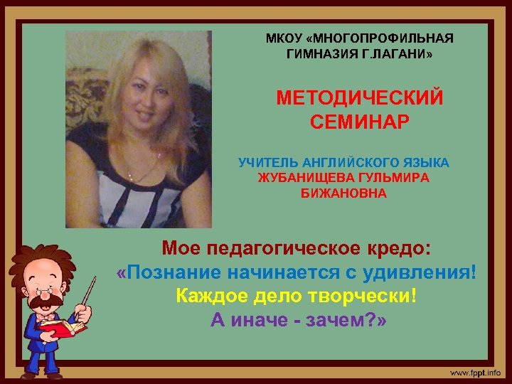 МКОУ «МНОГОПРОФИЛЬНАЯ ГИМНАЗИЯ Г. ЛАГАНИ» МЕТОДИЧЕСКИЙ СЕМИНАР УЧИТЕЛЬ АНГЛИЙСКОГО ЯЗЫКА ЖУБАНИЩЕВА ГУЛЬМИРА БИЖАНОВНА Мое
