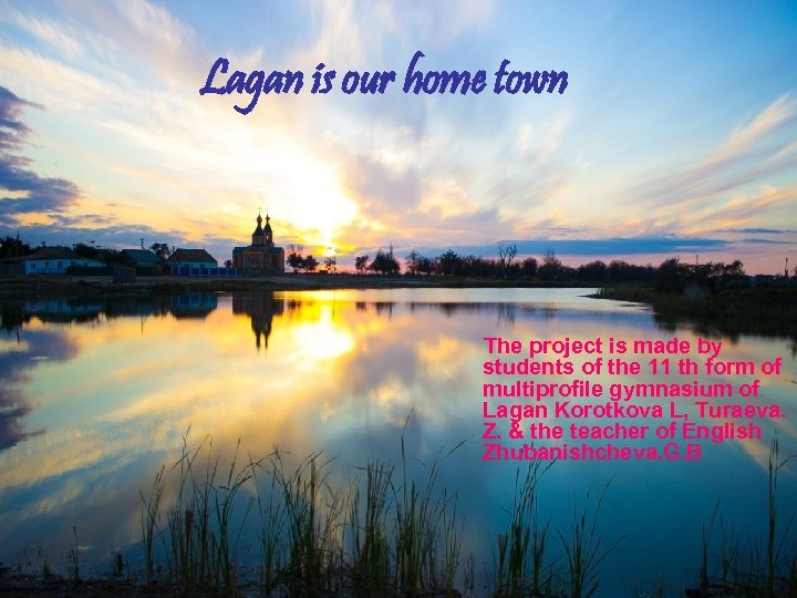 Lagan is our home town The project is made by students of the 11