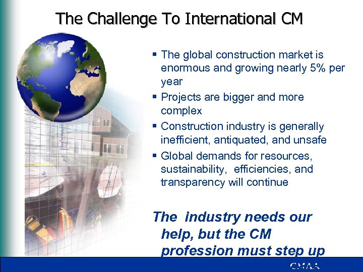 The Challenge To International CM § The global construction market is enormous and growing