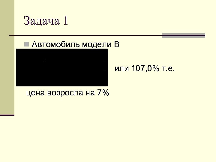 Задача 1 n Автомобиль модели В или 107, 0% т. е. цена возросла на