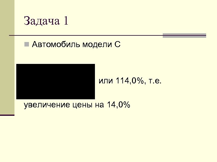 Задача 1 n Автомобиль модели С или 114, 0%, т. е. увеличение цены на