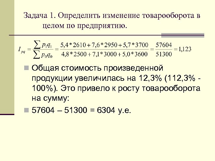 Задача 1. Определить изменение товарооборота в целом по предприятию. n Общая стоимость произведенной продукции