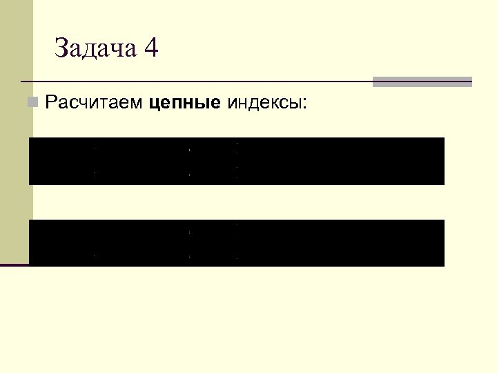Задача 4 n Расчитаем цепные индексы: 