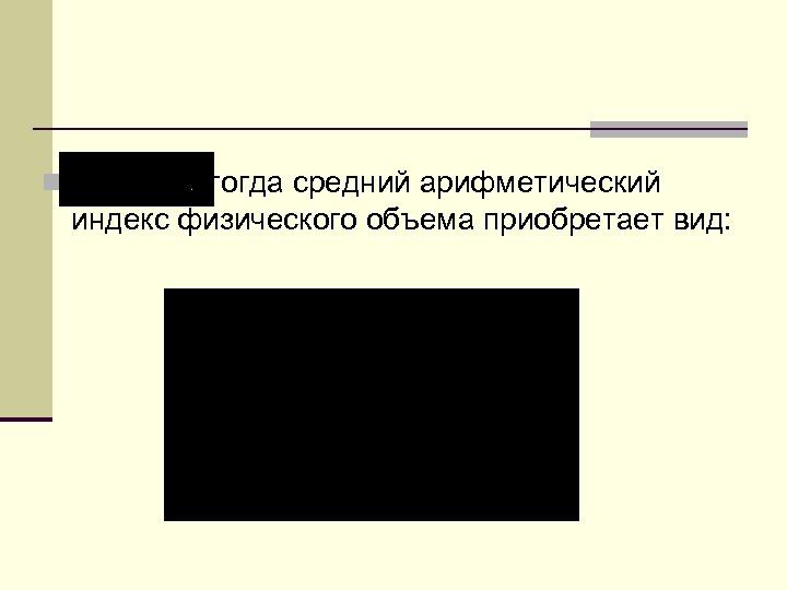 n тогда средний арифметический индекс физического объема приобретает вид: 