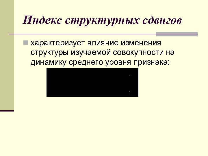 Индекс структурных сдвигов n характеризует влияние изменения структуры изучаемой совокупности на динамику среднего уровня