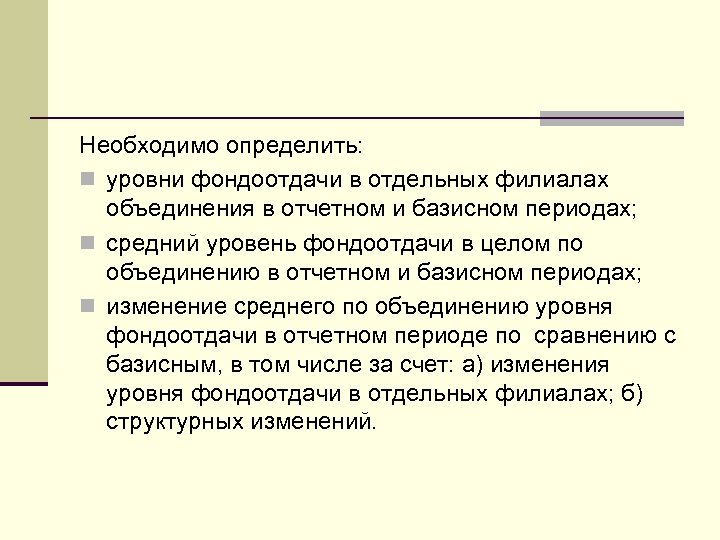 Необходимо определить: n уровни фондоотдачи в отдельных филиалах объединения в отчетном и базисном периодах;