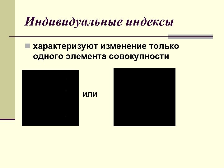 Индивидуальные индексы n характеризуют изменение только одного элемента совокупности или 