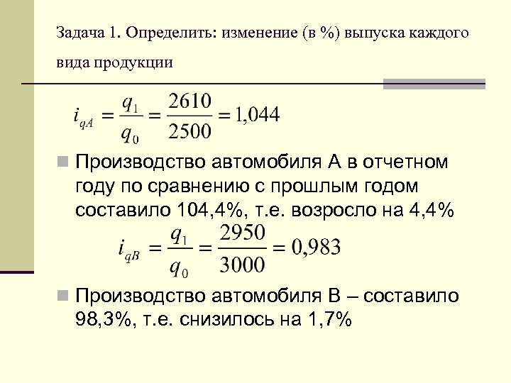 Задача 1. Определить: изменение (в %) выпуска каждого вида продукции n Производство автомобиля А