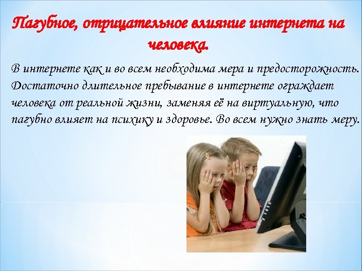 Пагубное, отрицательное влияние интернета на человека. В интернете как и во всем необходима мера