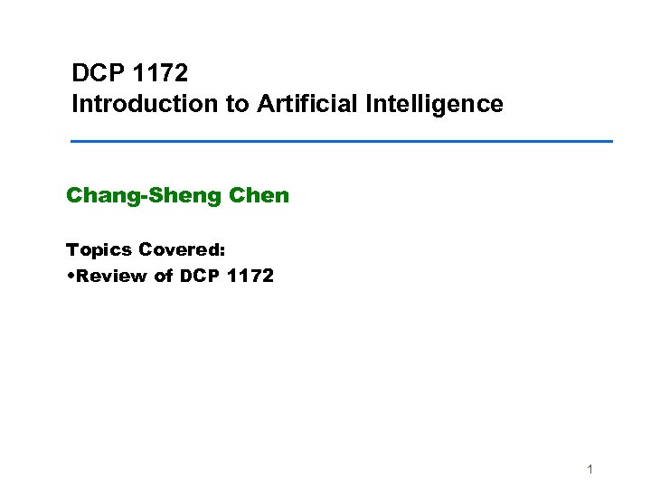 DCP 1172 Introduction to Artificial Intelligence Chang-Sheng Chen Topics Covered: • Review of DCP