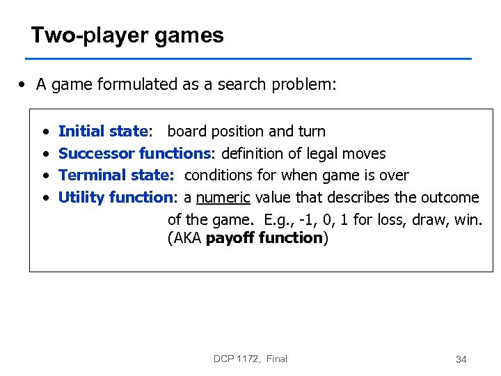 Two-player games • A game formulated as a search problem: • • Initial state: