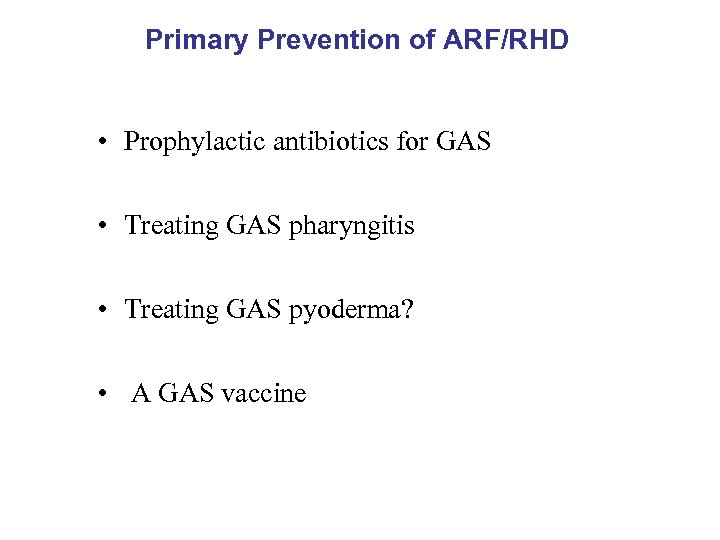 Primary Prevention of ARF/RHD • Prophylactic antibiotics for GAS • Treating GAS pharyngitis •