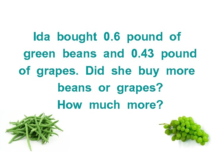 Ida bought 0. 6 pound of green beans and 0. 43 pound of grapes.