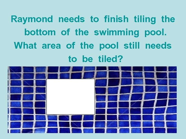 Raymond needs to finish tiling the bottom of the swimming pool. What area of