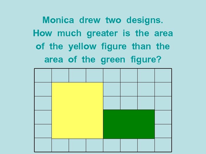 Monica drew two designs. How much greater is the area of the yellow figure