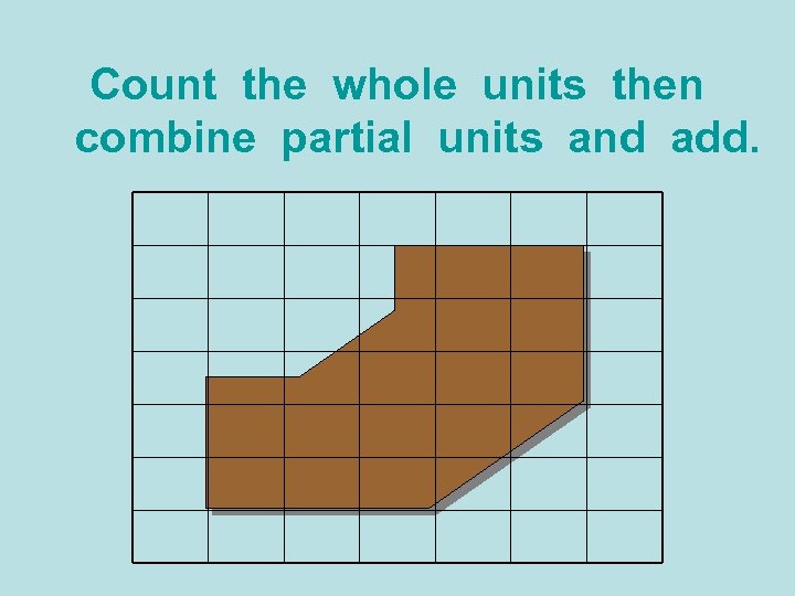 Count the whole units then combine partial units and add. 